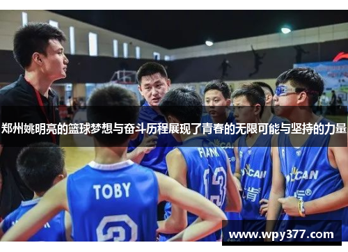 郑州姚明亮的篮球梦想与奋斗历程展现了青春的无限可能与坚持的力量