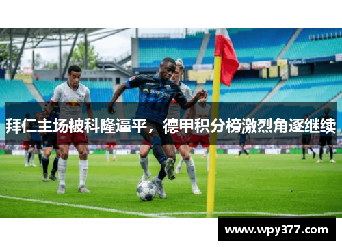 拜仁主场被科隆逼平，德甲积分榜激烈角逐继续