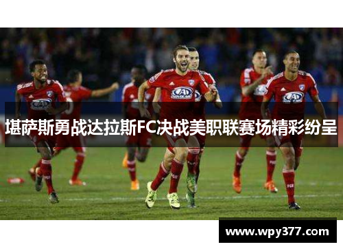 堪萨斯勇战达拉斯FC决战美职联赛场精彩纷呈