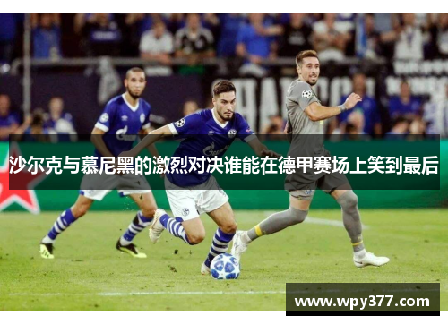 沙尔克与慕尼黑的激烈对决谁能在德甲赛场上笑到最后